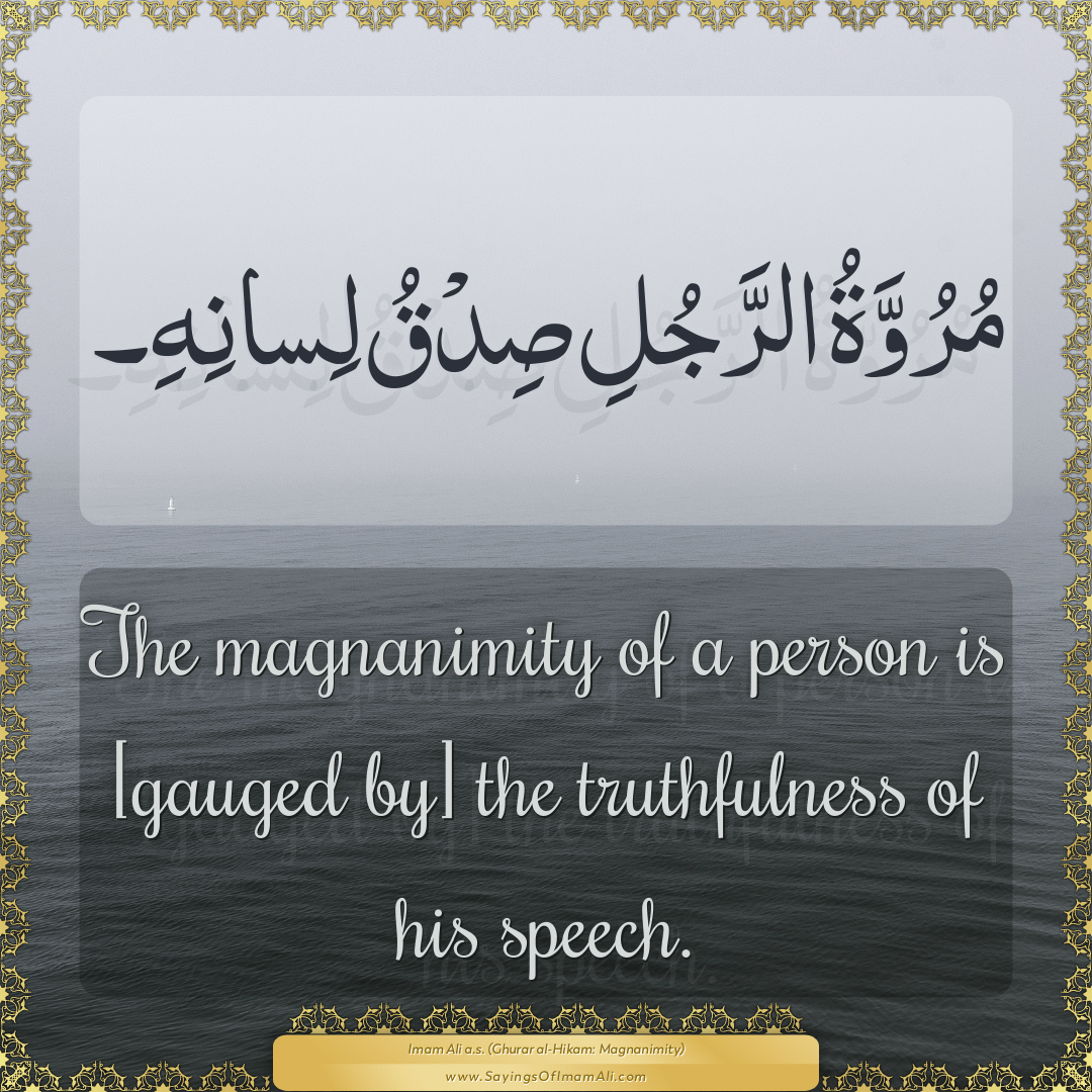 The magnanimity of a person is [gauged by] the truthfulness of his speech.